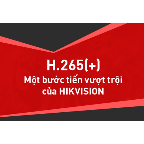 Chuẩn nén H.265+ - Một bước tiến vượt trội của Hikvision